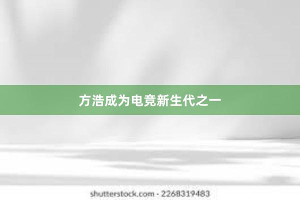 方浩成为电竞新生代之一