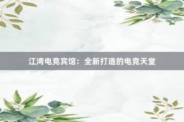 江湾电竞宾馆：全新打造的电竞天堂