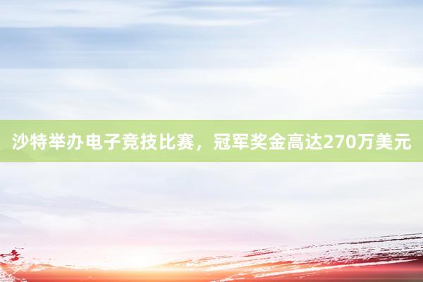 沙特举办电子竞技比赛，冠军奖金高达270万美元