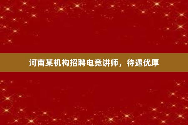 河南某机构招聘电竞讲师，待遇优厚