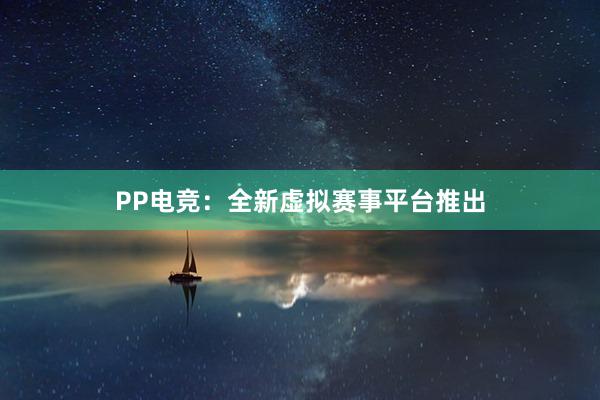 PP电竞：全新虚拟赛事平台推出