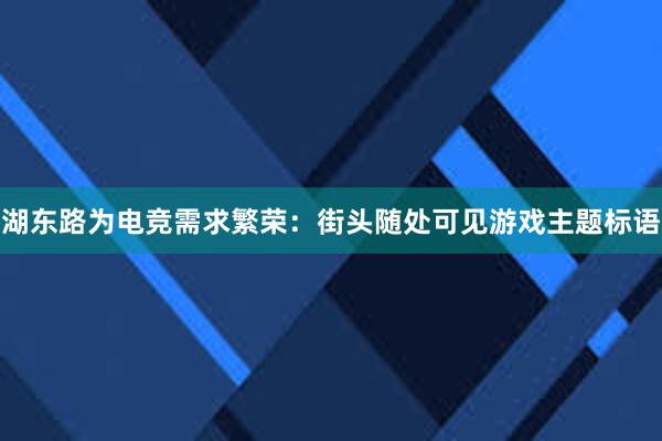 湖东路为电竞需求繁荣：街头随处可见游戏主题标语