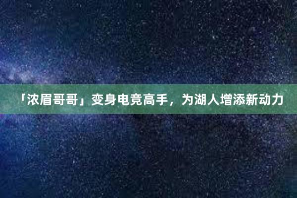 「浓眉哥哥」变身电竞高手，为湖人增添新动力