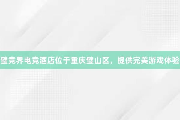 璧竞界电竞酒店位于重庆璧山区，提供完美游戏体验