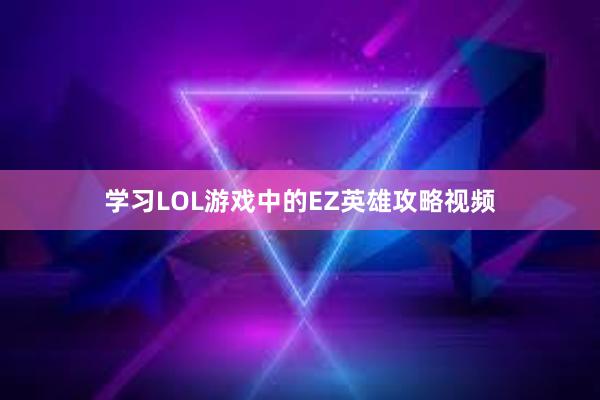 学习LOL游戏中的EZ英雄攻略视频