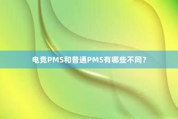 电竞PMS和普通PMS有哪些不同？