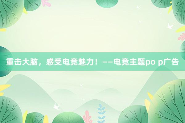 重击大脑，感受电竞魅力！——电竞主题po p广告