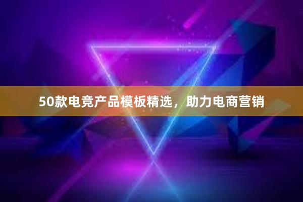 50款电竞产品模板精选，助力电商营销