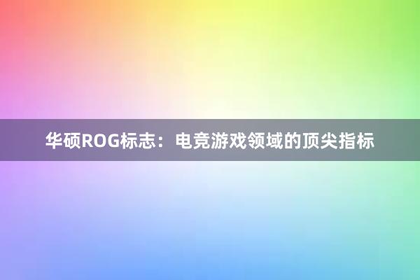 华硕ROG标志：电竞游戏领域的顶尖指标