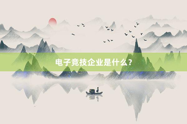 电子竞技企业是什么？