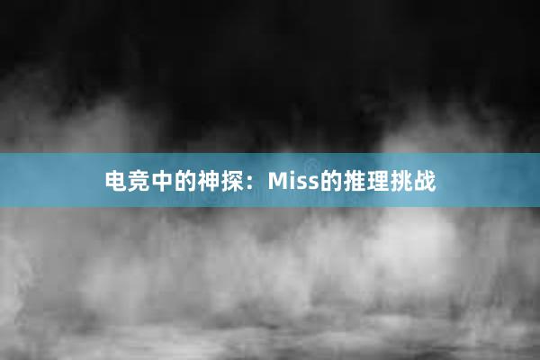 电竞中的神探：Miss的推理挑战