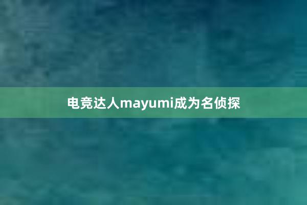 电竞达人mayumi成为名侦探