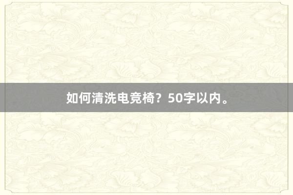 如何清洗电竞椅？50字以内。