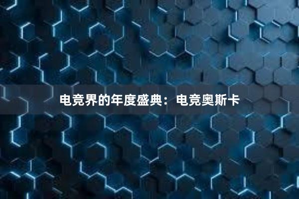 电竞界的年度盛典：电竞奥斯卡