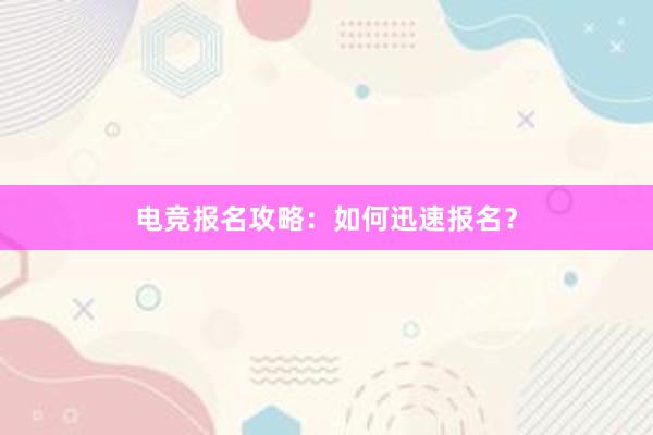 电竞报名攻略：如何迅速报名？