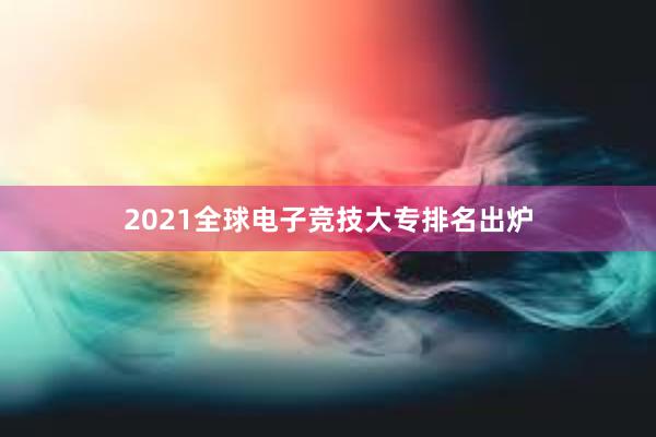 2021全球电子竞技大专排名出炉