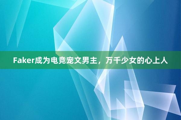 Faker成为电竞宠文男主，万千少女的心上人