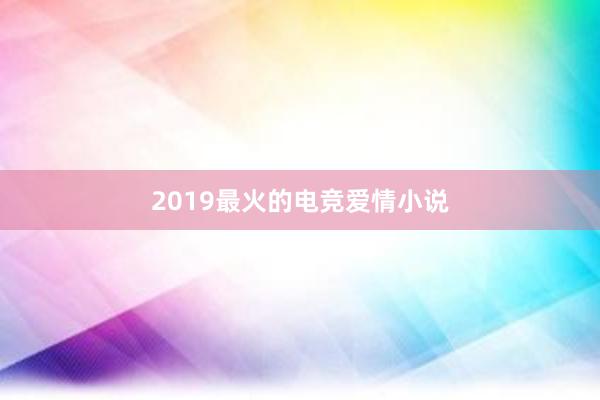 2019最火的电竞爱情小说