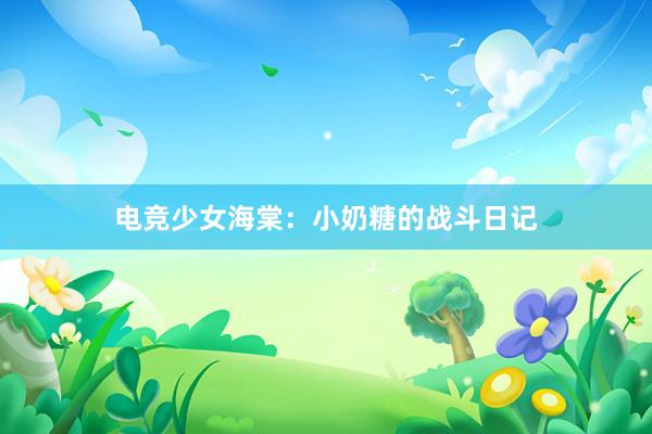 电竞少女海棠：小奶糖的战斗日记