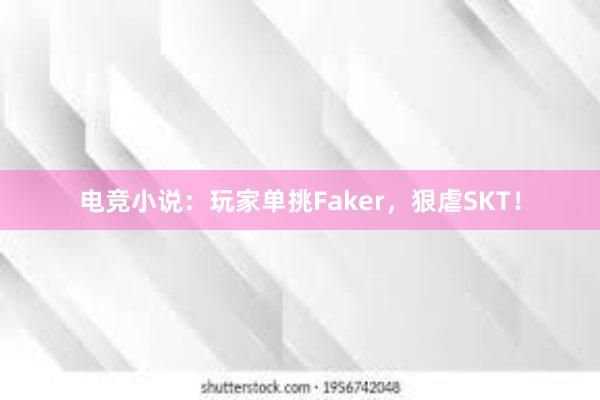 电竞小说：玩家单挑Faker，狠虐SKT！