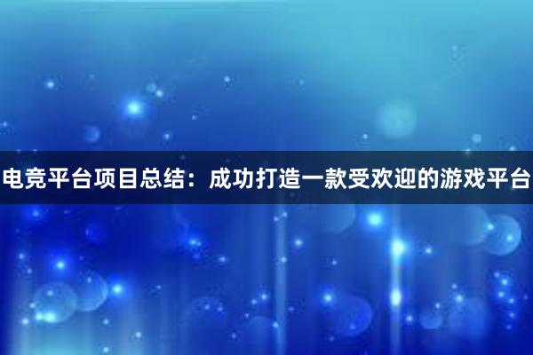 电竞平台项目总结：成功打造一款受欢迎的游戏平台