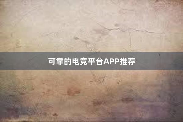 可靠的电竞平台APP推荐