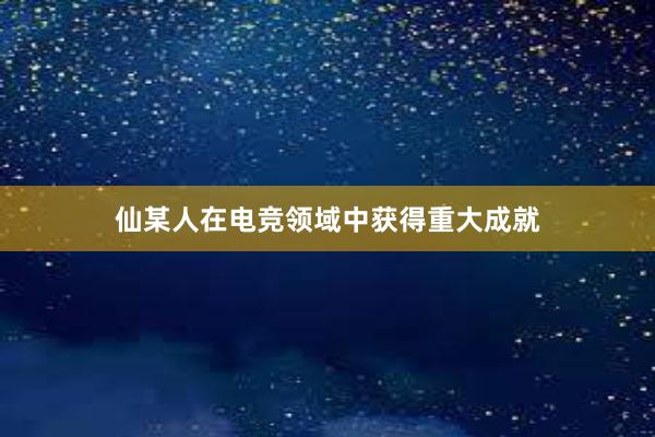 仙某人在电竞领域中获得重大成就