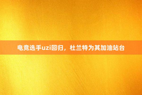 电竞选手uzi回归，杜兰特为其加油站台