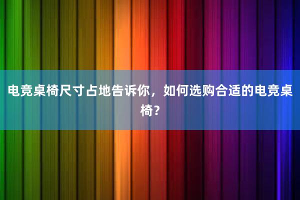 电竞桌椅尺寸占地告诉你，如何选购合适的电竞桌椅？