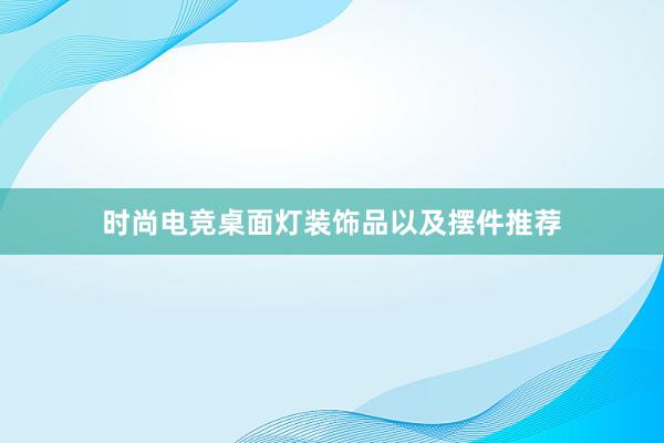 时尚电竞桌面灯装饰品以及摆件推荐