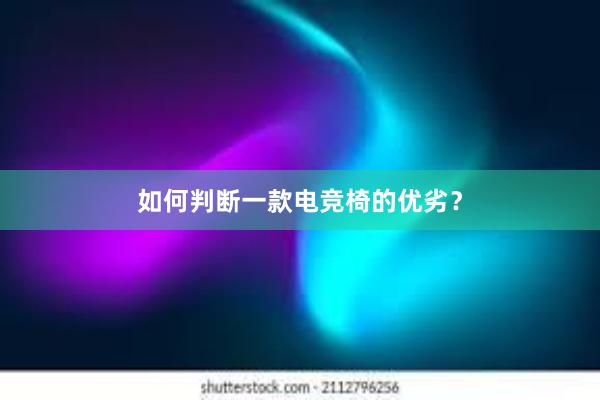 如何判断一款电竞椅的优劣？