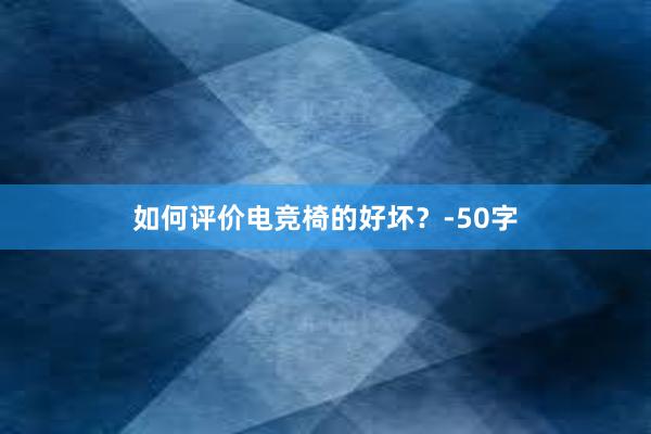 如何评价电竞椅的好坏？-50字