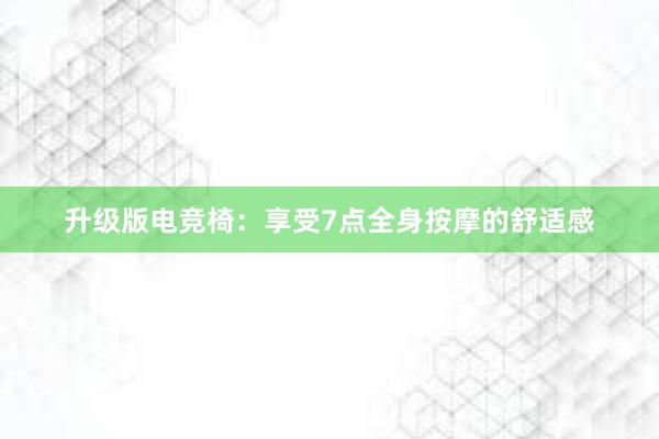 升级版电竞椅：享受7点全身按摩的舒适感