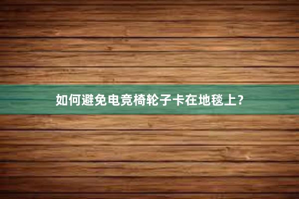 如何避免电竞椅轮子卡在地毯上？