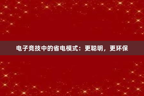 电子竞技中的省电模式：更聪明，更环保