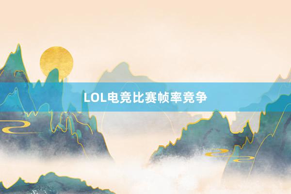 LOL电竞比赛帧率竞争