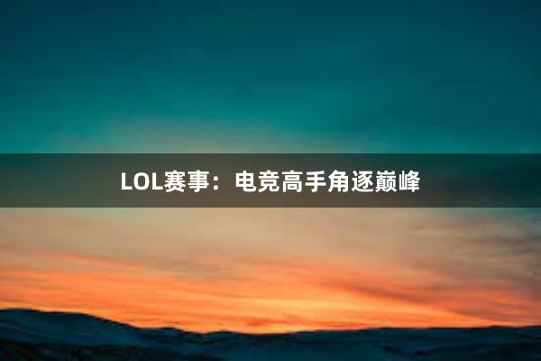 LOL赛事：电竞高手角逐巅峰