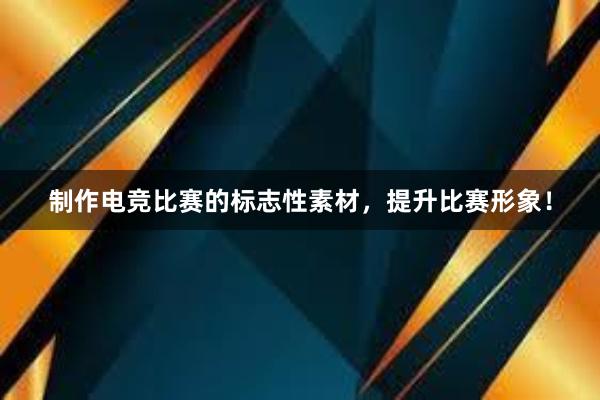 制作电竞比赛的标志性素材，提升比赛形象！