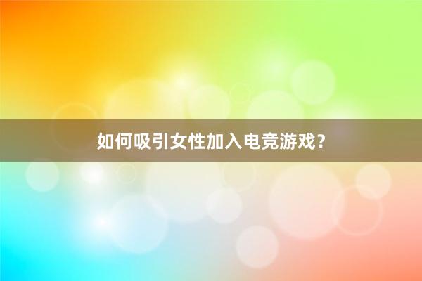 如何吸引女性加入电竞游戏？