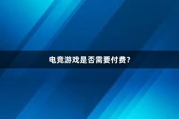 电竞游戏是否需要付费？