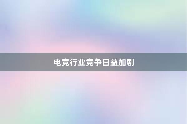 电竞行业竞争日益加剧