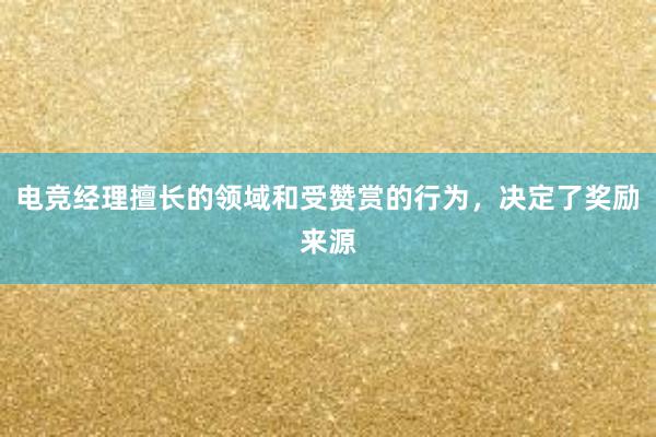 电竞经理擅长的领域和受赞赏的行为，决定了奖励来源