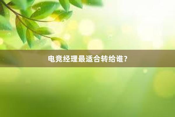 电竞经理最适合转给谁？