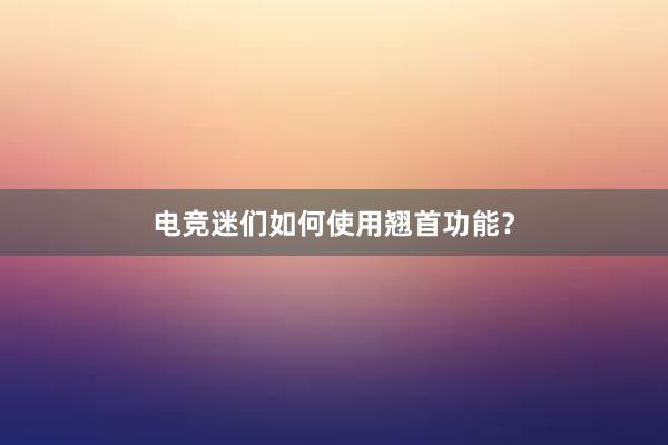 电竞迷们如何使用翘首功能？