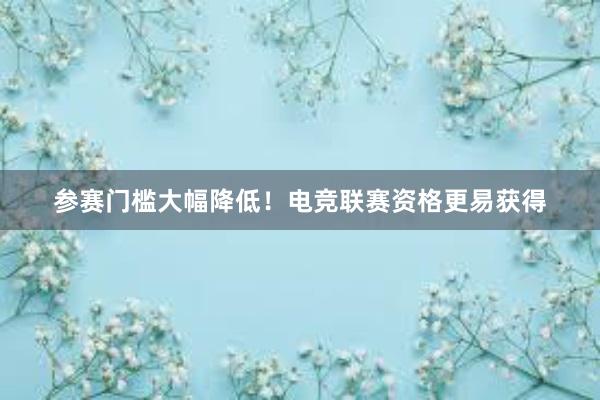 参赛门槛大幅降低！电竞联赛资格更易获得