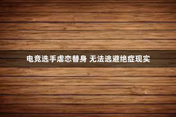 电竞选手虐恋替身 无法逃避绝症现实