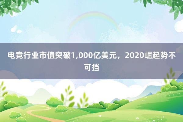 电竞行业市值突破1，000亿美元，2020崛起势不可挡