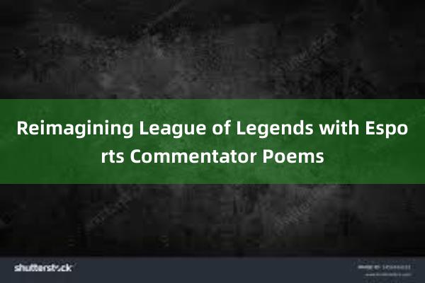 Reimagining League of Legends with Esports Commentator Poems