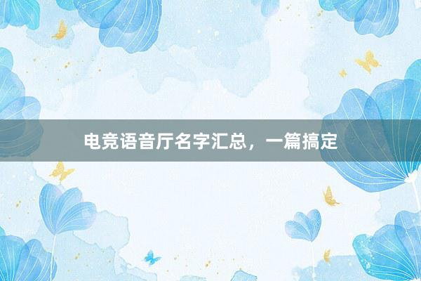 电竞语音厅名字汇总，一篇搞定