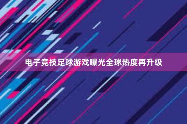 电子竞技足球游戏曝光全球热度再升级